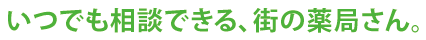 いつでも相談できる、街の薬局さん。